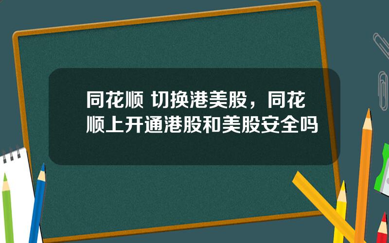 同花顺 切换港美股，同花顺上开通港股和美股安全吗